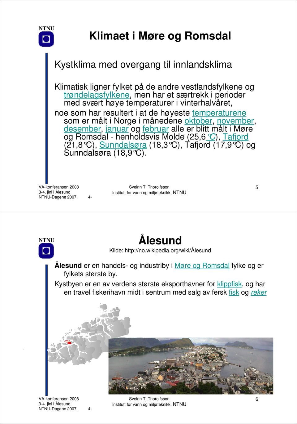 Romsdal - henholdsvis Molde (25,6 C), Tafjord (21,8 C), Sunndalsøra (18,3 C), Tafjord (17,9 C) og Sunndalsøra (18,9 C). 5 Ålesund Kilde: http://no.wikipedia.