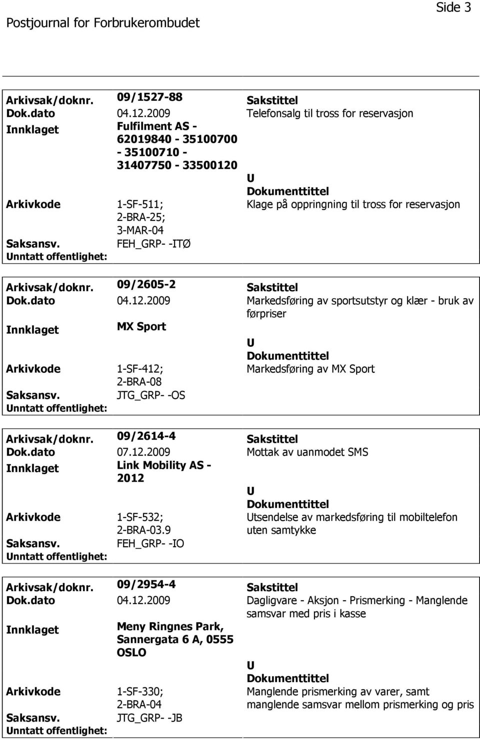 2009 Markedsføring av sportsutstyr og klær - bruk av førpriser nnklaget MX Sport 1-SF-412; 2-BRA-08 Markedsføring av MX Sport JTG_GRP- -OS Arkivsak/doknr. 09/2614-4 Sakstittel Dok.dato 07.12.2009 Mottak av uanmodet SMS nnklaget Link Mobility AS - 2012 1-SF-532; 2-BRA-03.