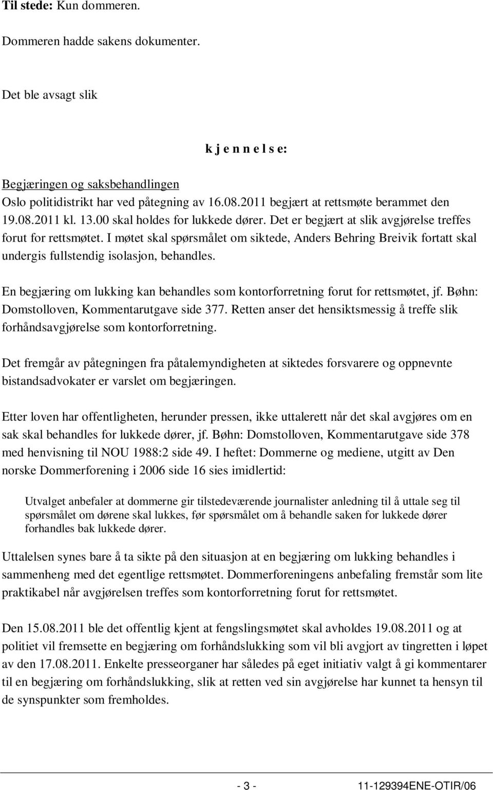 I møtet skal spørsmålet om siktede, Anders Behring Breivik fortatt skal undergis fullstendig isolasjon, behandles. En begjæring om lukking kan behandles som kontorforretning forut for rettsmøtet, jf.