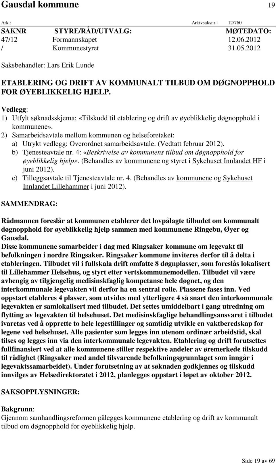 Vedlegg: 1) Utfylt søknadsskjema; «Tilskudd til etablering og drift av øyeblikkelig døgnopphold i kommunene».