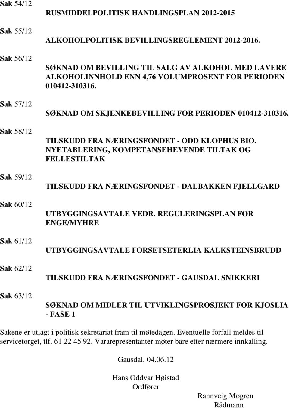 TILSKUDD FRA NÆRINGSFONDET - ODD KLOPHUS BIO. NYETABLERING, KOMPETANSEHEVENDE TILTAK OG FELLESTILTAK TILSKUDD FRA NÆRINGSFONDET - DALBAKKEN FJELLGARD UTBYGGINGSAVTALE VEDR.