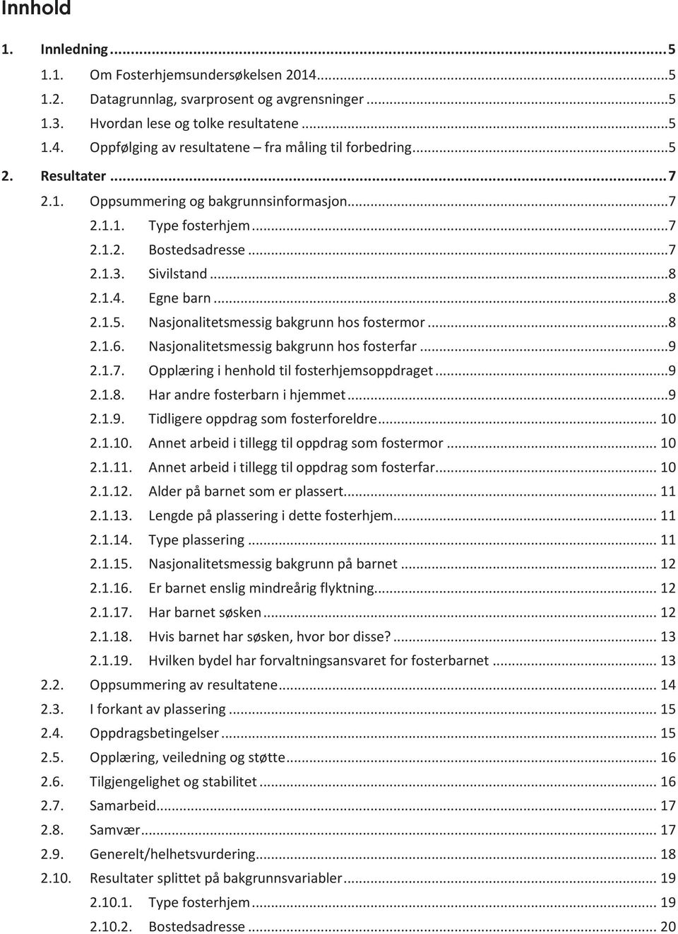 ..8 2.1.6. Nasjonalitetsmessig bakgrunn hos fosterfar...9 2.1.7. Opplæring i henhold til fosterhjemsoppdraget...9 2.1.8. Har andre fosterbarn i hjemmet...9 2.1.9. Tidligere oppdrag som fosterforeldre.