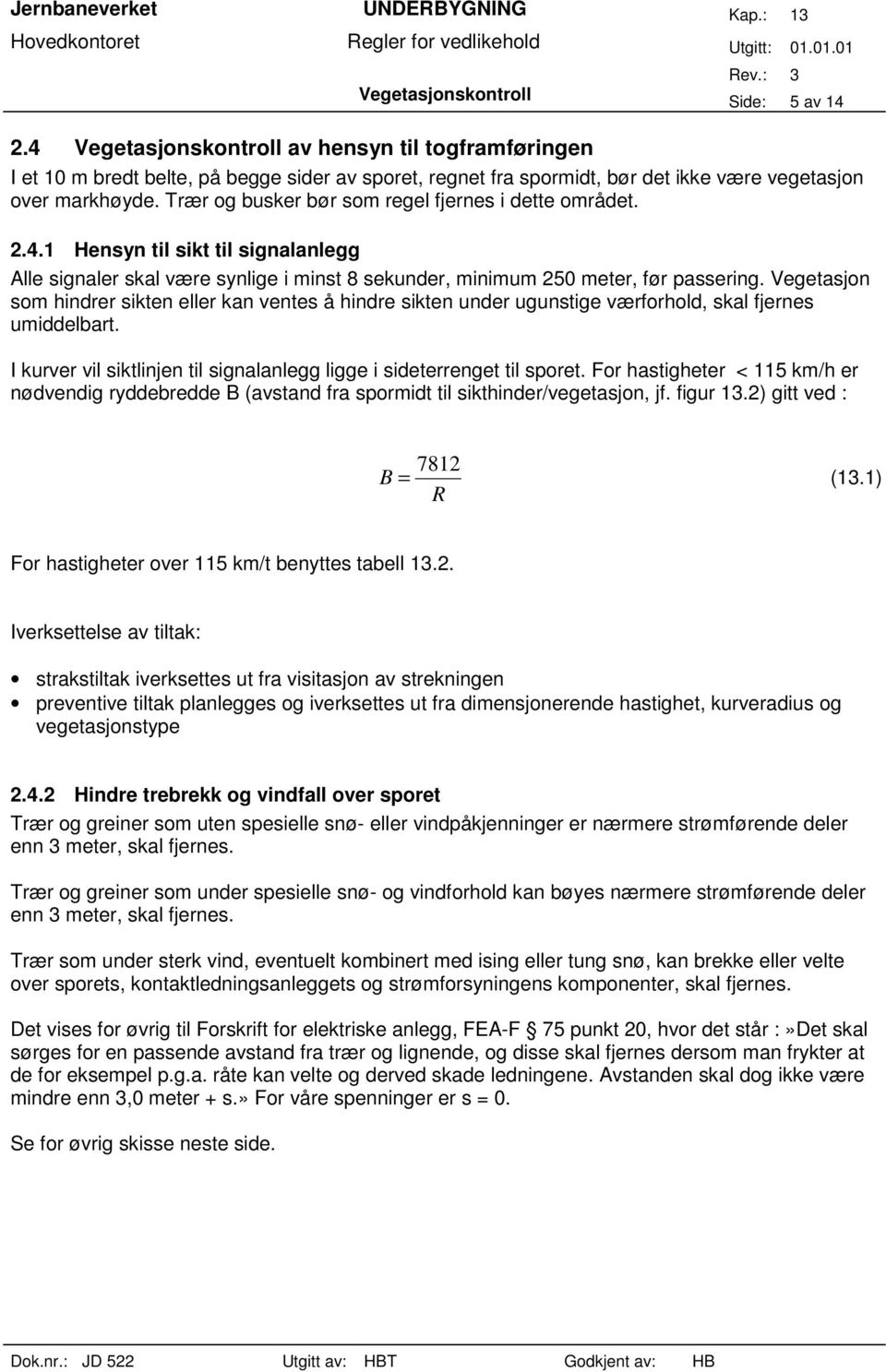 Trær og busker bør som regel fjernes i dette området. 2.4.1 Hensyn til sikt til signalanlegg Alle signaler skal være synlige i minst 8 sekunder, minimum 250 meter, før passering.