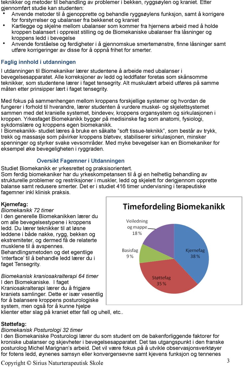 skjelne mellom ubalanser som kommer fra hjernens arbeid med å holde kroppen balansert i oppreist stilling og de Biomekaniske ubalanser fra låsninger og kroppens ledd i bevegelse Anvende forståelse og