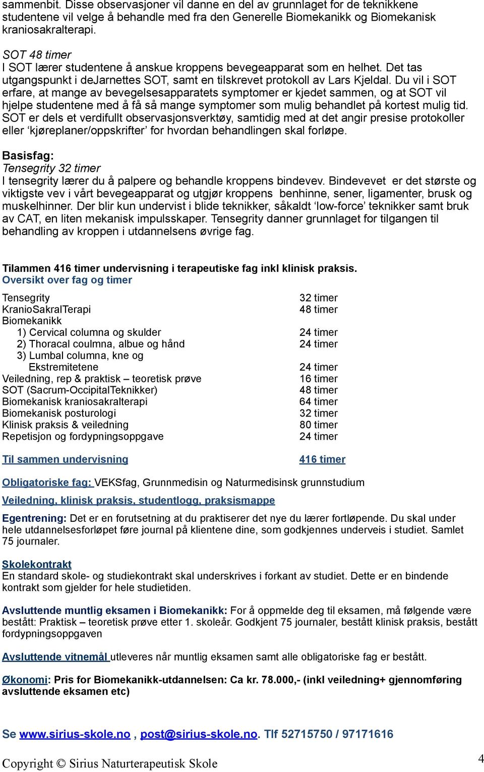 Du vil i SOT erfare, at mange av bevegelsesapparatets symptomer er kjedet sammen, og at SOT vil hjelpe studentene med å få så mange symptomer som mulig behandlet på kortest mulig tid.