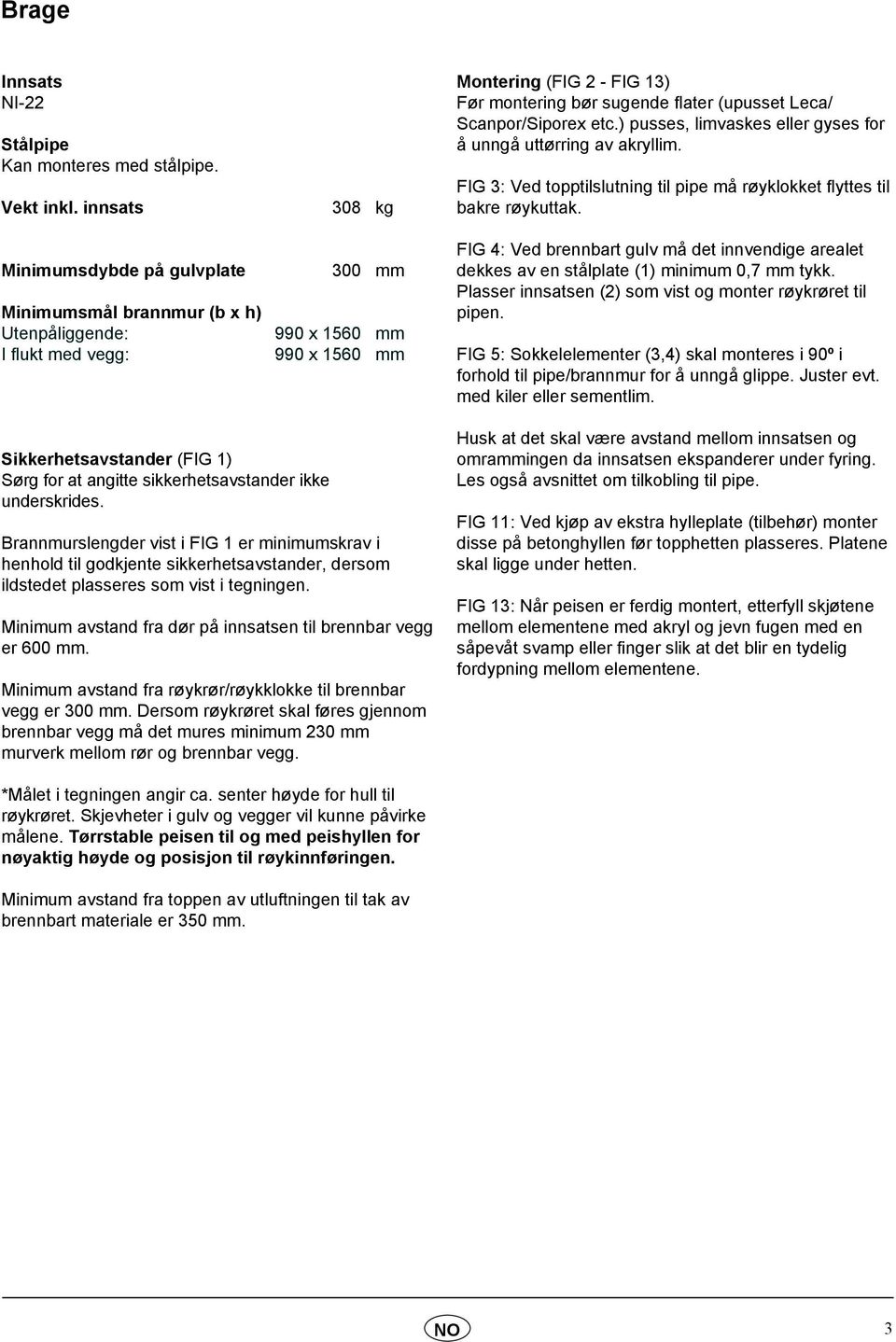 (upusset Leca/ Scanpor/Siporex etc.) pusses, limvaskes eller gyses for å unngå uttørring av akryllim. FIG 3: Ved topptilslutning til pipe må røyklokket flyttes til bakre røykuttak.