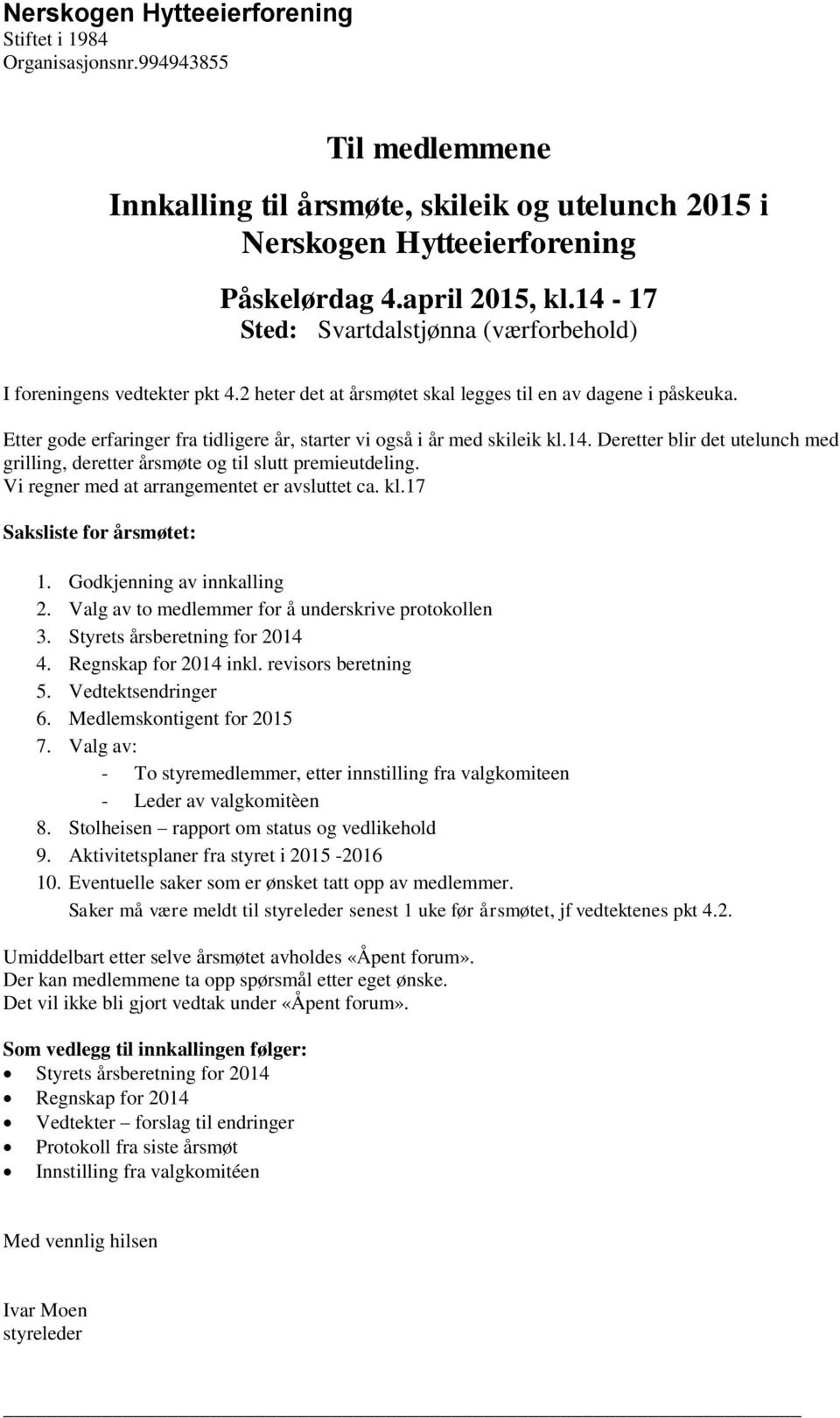 Etter gode erfaringer fra tidligere år, starter vi også i år med skileik kl.14. Deretter blir det utelunch med grilling, deretter årsmøte og til slutt premieutdeling.