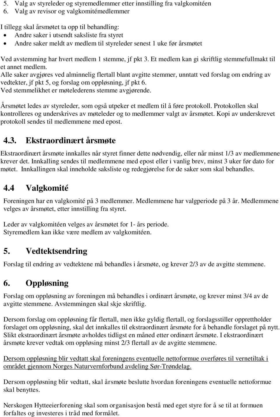 Ved avstemming har hvert medlem 1 stemme, jf pkt 3. Et medlem kan gi skriftlig stemmefullmakt til et annet medlem.