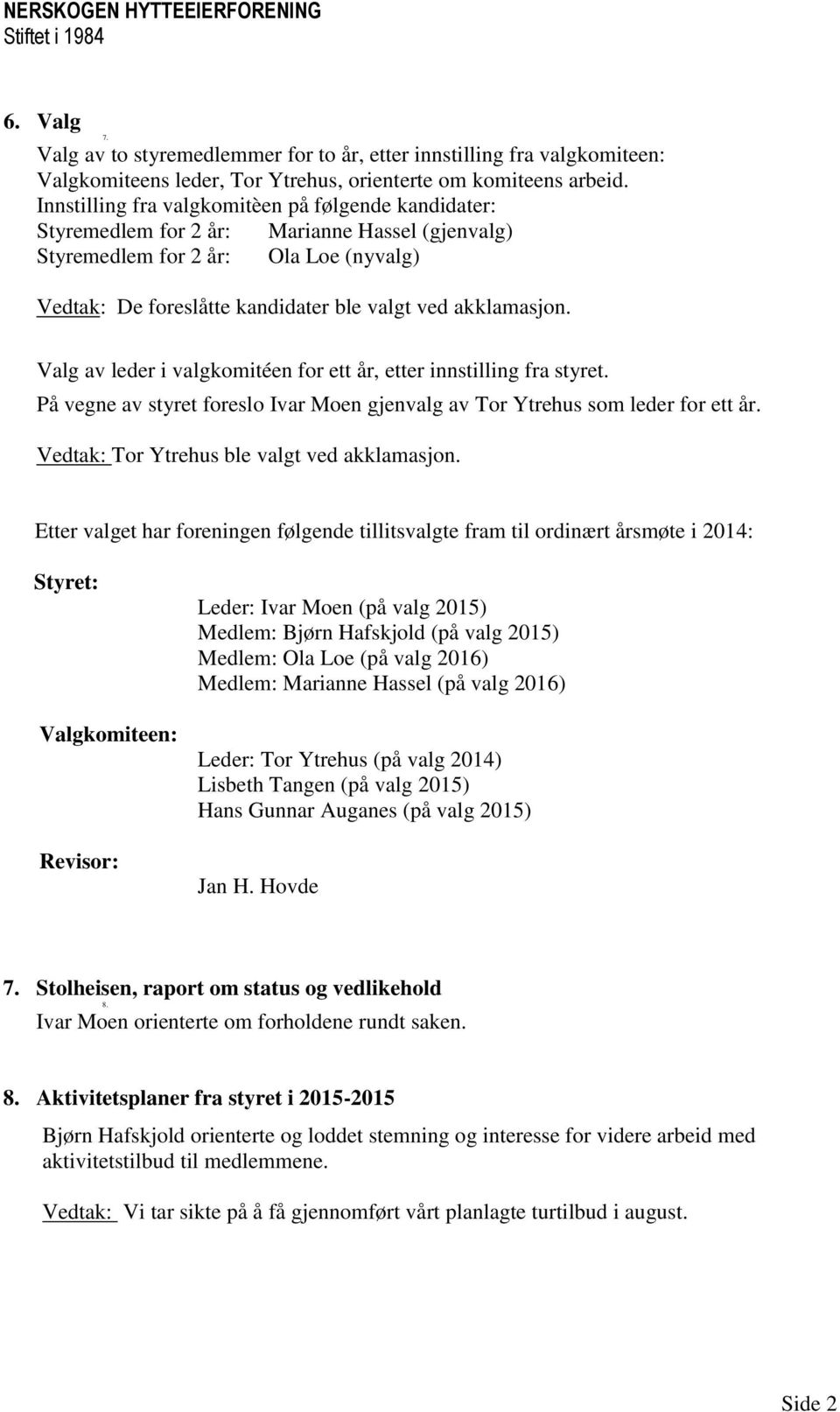 Valg av leder i valgkomitéen for ett år, etter innstilling fra styret. På vegne av styret foreslo Ivar Moen gjenvalg av Tor Ytrehus som leder for ett år. Vedtak: Tor Ytrehus ble valgt ved akklamasjon.