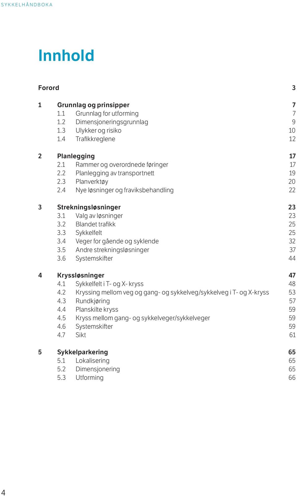 2 Blandet trafikk 25 3.3 Sykkelfelt 25 3.4 Veger for gående og syklende 32 3.5 Andre strekningsløsninger 37 3.6 Systemskifter 44 4 Kryssløsninger 47 4.1 Sykkelfelt i T- og X- kryss 48 4.