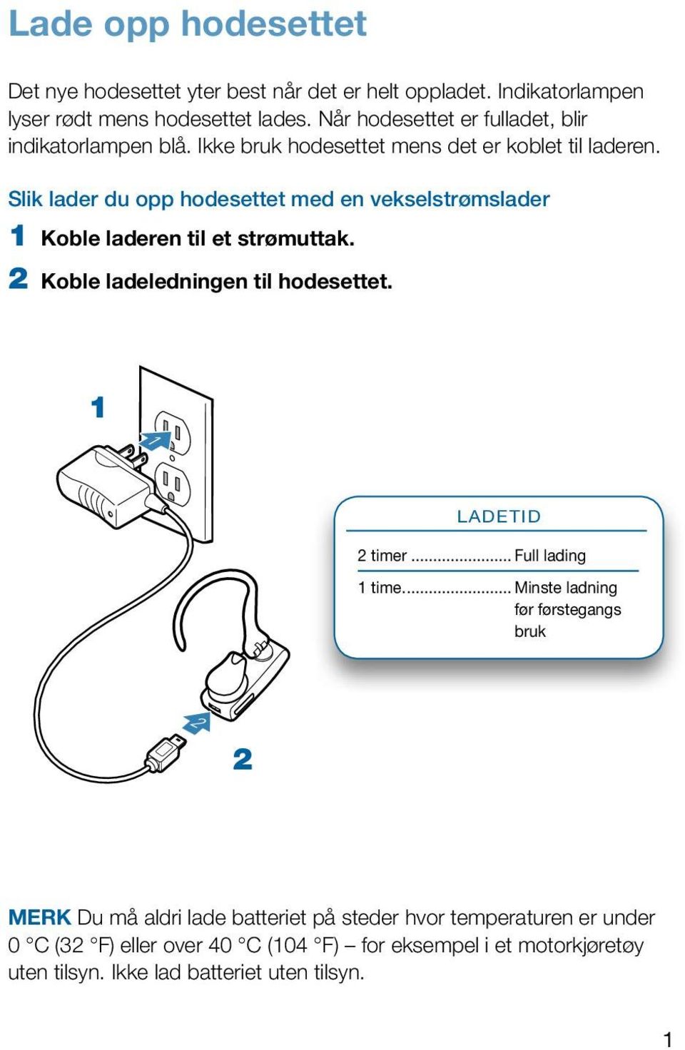 Slik lader du opp hodesettet med en vekselstrømslader 1 koble laderen til et strømuttak. 2 koble ladeledningen til hodesettet. 1 1 Ladetid 2 timer.