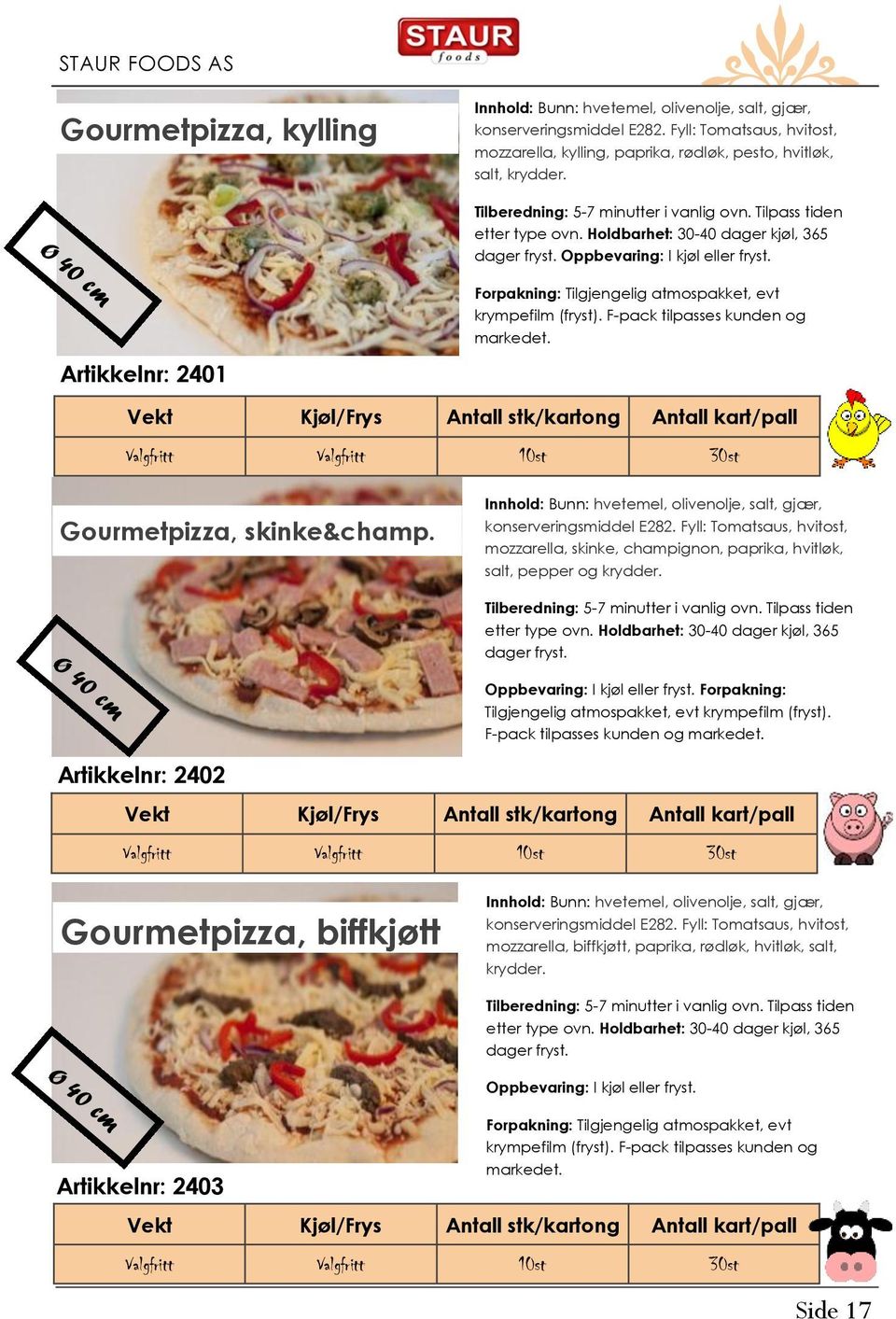 etter type ovn. Holdbarhet: 30-40 dager kjøl, 365 dager fryst. Ø 40 cm Oppbevaring: I kjøl eller fryst. Forpakning: Tilgjengelig atmospakket, evt krympefilm (fryst).