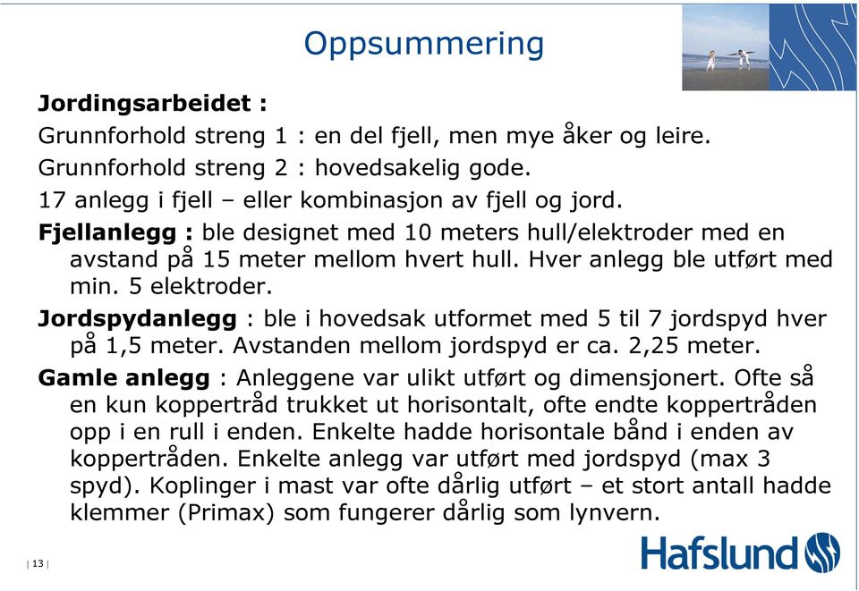 Jordspydanlegg : ble i hovedsak utformet med 5 til 7 jordspyd hver på 1,5 meter. Avstanden mellom jordspyd er ca. 2,25 meter. Gamle anlegg : Anleggene var ulikt utført og dimensjonert.