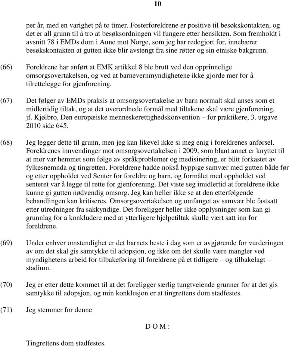 (66) Foreldrene har anført at EMK artikkel 8 ble brutt ved den opprinnelige omsorgsovertakelsen, og ved at barnevernmyndighetene ikke gjorde mer for å tilrettelegge for gjenforening.