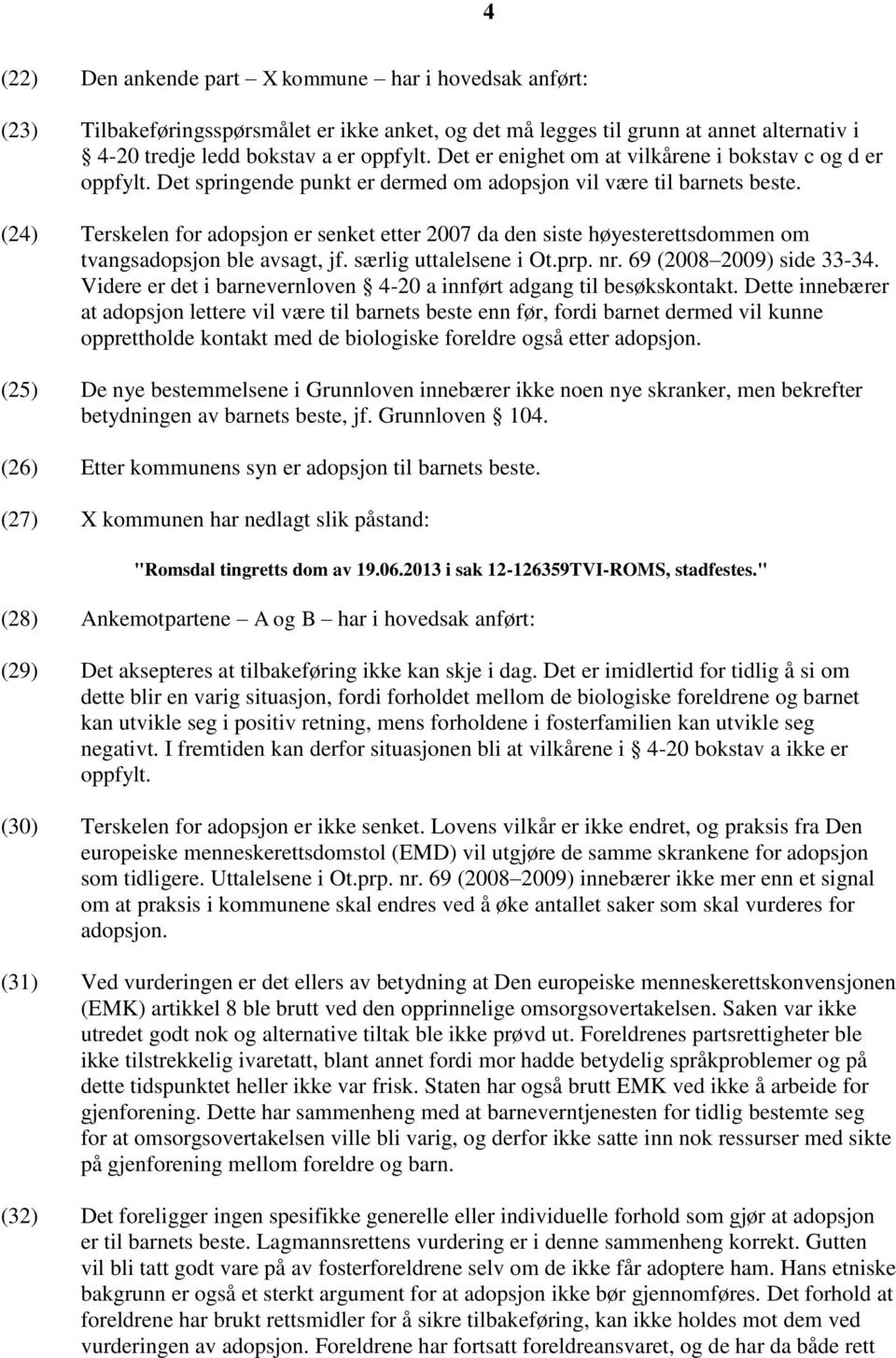 (24) Terskelen for adopsjon er senket etter 2007 da den siste høyesterettsdommen om tvangsadopsjon ble avsagt, jf. særlig uttalelsene i Ot.prp. nr. 69 (2008 2009) side 33-34.