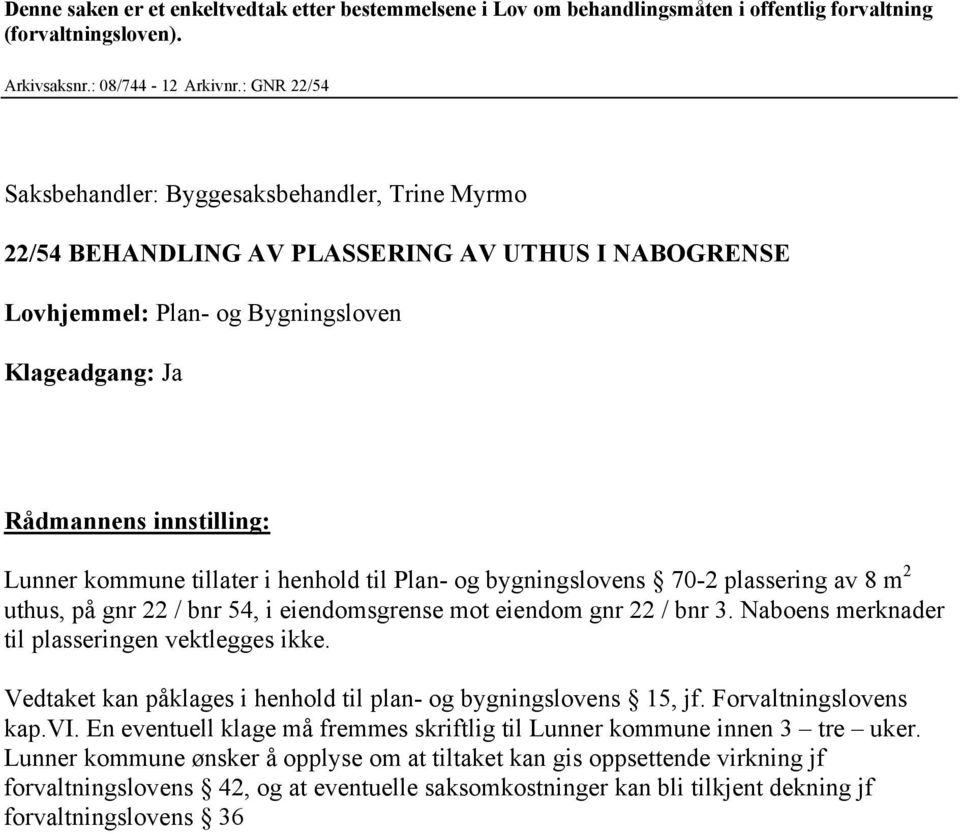 kommune tillater i henhold til Plan- og bygningslovens 70-2 plassering av 8 m 2 uthus, på gnr 22 / bnr 54, i eiendomsgrense mot eiendom gnr 22 / bnr 3.