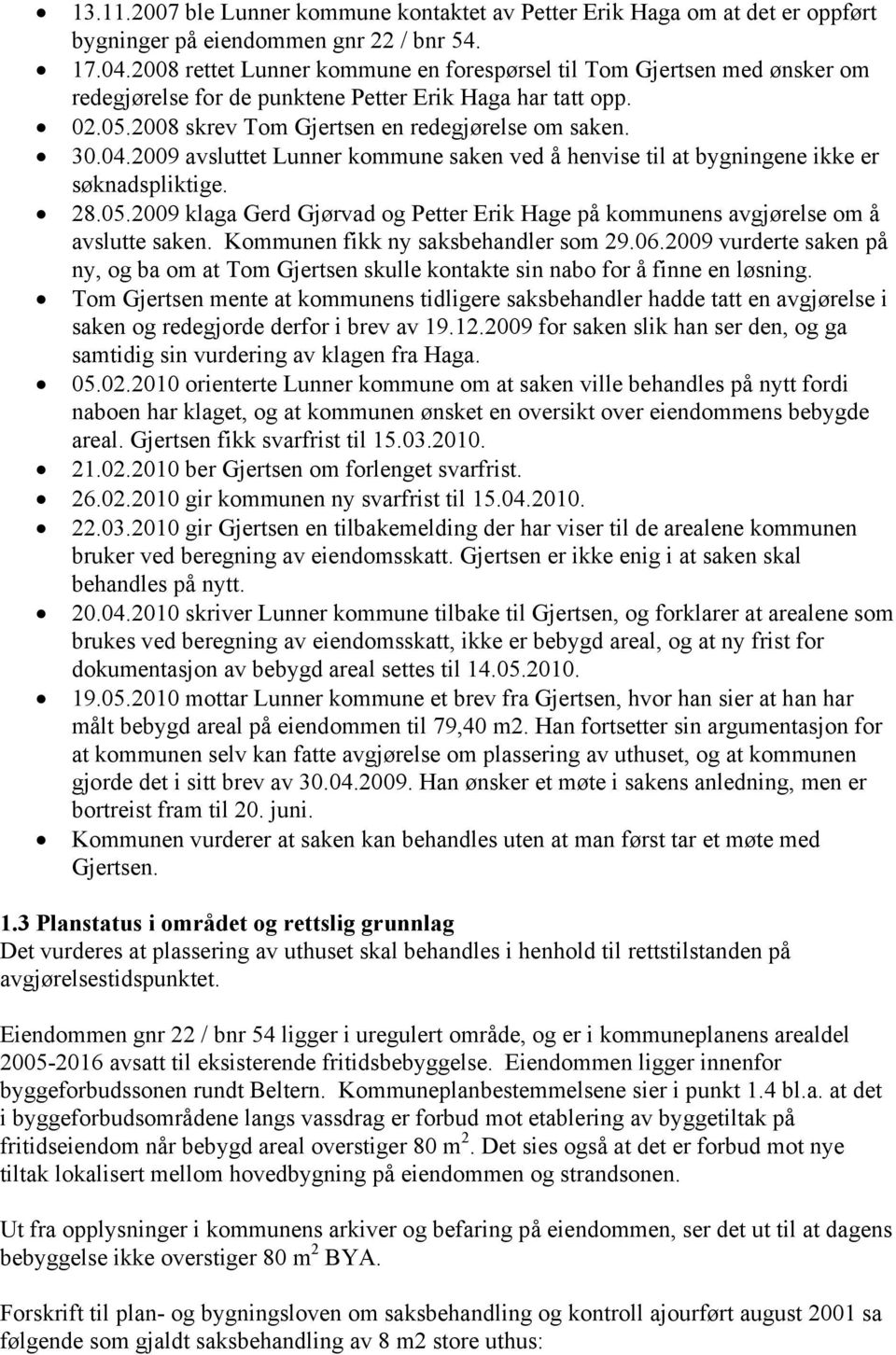 2009 avsluttet Lunner kommune saken ved å henvise til at bygningene ikke er søknadspliktige. 28.05.2009 klaga Gerd Gjørvad og Petter Erik Hage på kommunens avgjørelse om å avslutte saken.