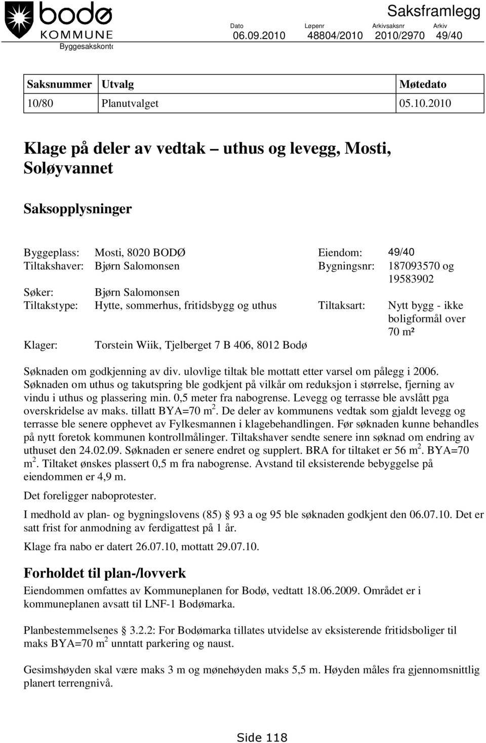 2010/2970 49/40 Saksnummer Utvalg Møtedato 10/80 Planutvalget 05.10.2010 Klage på deler av vedtak uthus og levegg, Mosti, Soløyvannet Saksopplysninger Byggeplass: Mosti, 8020 BODØ Eiendom: 49/40