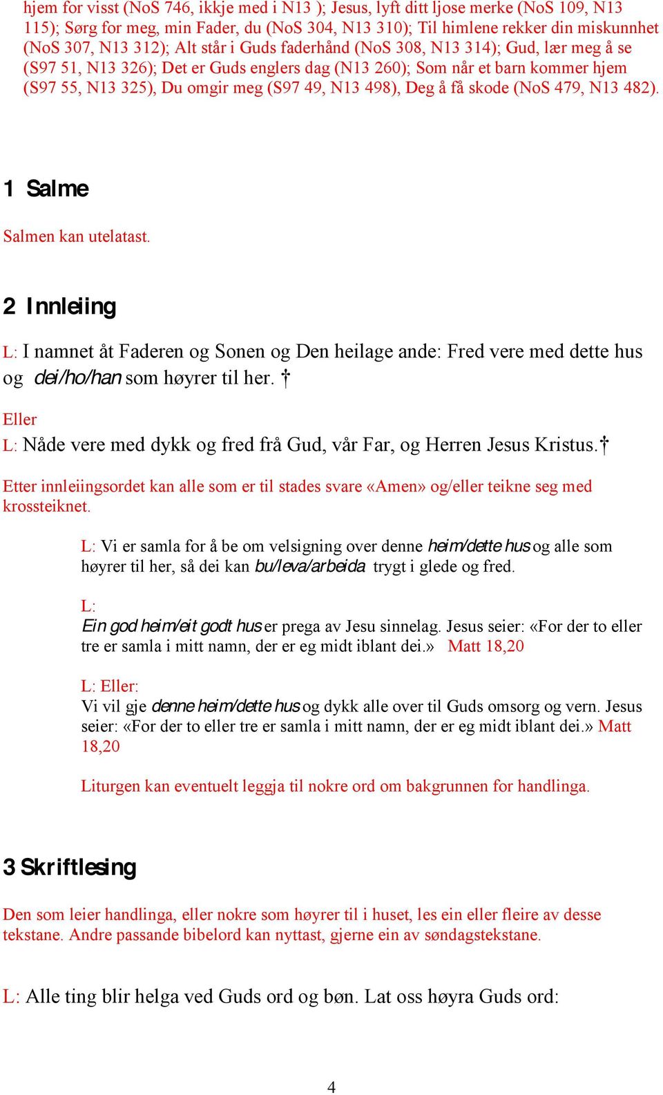 få skode (NoS 479, N13 482). 1 Salme Salmen kan utelatast. 2 Innleiing L: I namnet åt Faderen og Sonen og Den heilage ande: Fred vere med dette hus og dei/ho/han som høyrer til her.