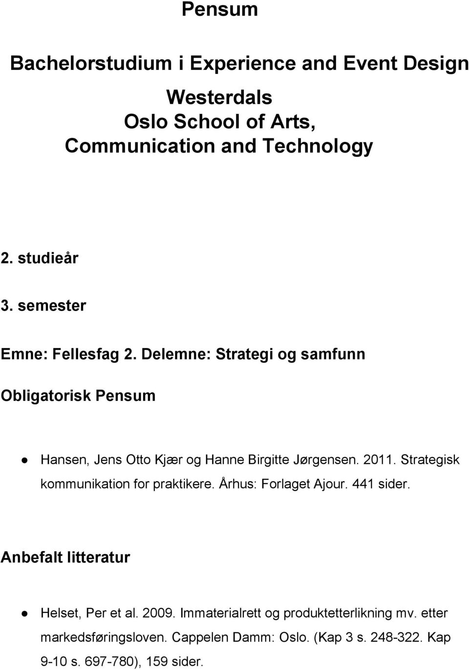 2011. Strategisk kommunikation for praktikere. Århus: Forlaget Ajour. 441 sider. Helset, Per et al. 2009.