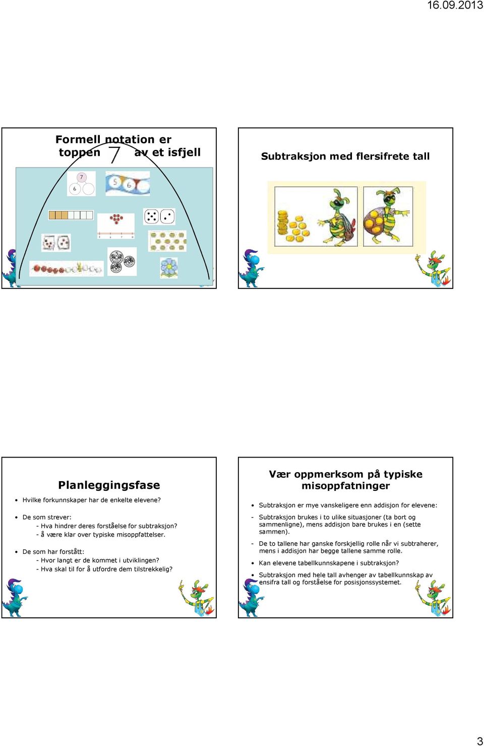 Vær oppmerksom på typiske misoppfatninger Subtraksjon er mye vanskeligere enn addisjon for elevene: - Subtraksjon brukes i to ulike situasjoner (ta bort og sammenligne), mens addisjon bare brukes i