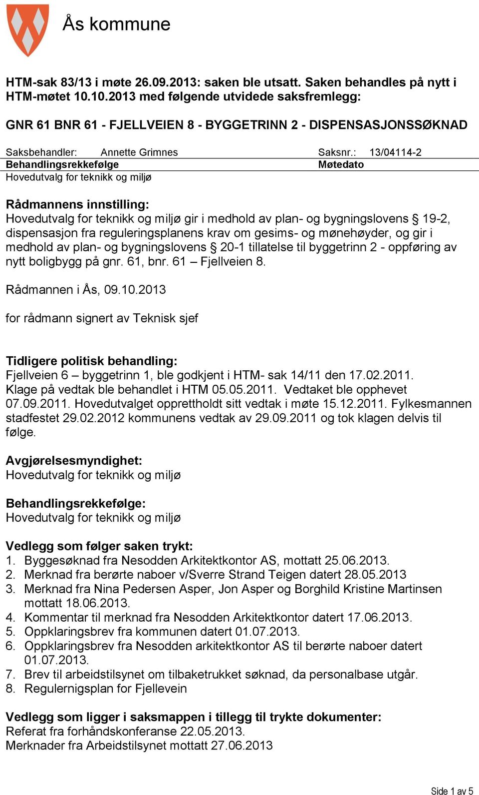 : 13/04114-2 Behandlingsrekkefølge Møtedato Rådmannens innstilling: gir i medhold av plan- og bygningslovens 19-2, dispensasjon fra reguleringsplanens krav om gesims- og mønehøyder, og gir i medhold