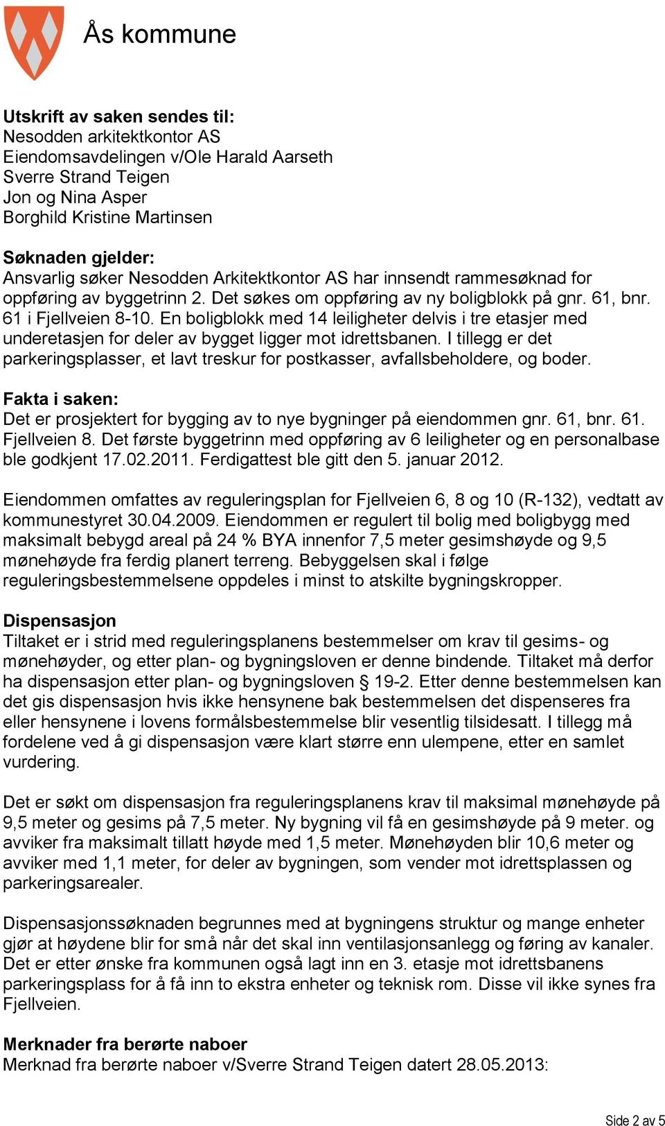 En boligblokk med 14 leiligheter delvis i tre etasjer med underetasjen for deler av bygget ligger mot idrettsbanen.