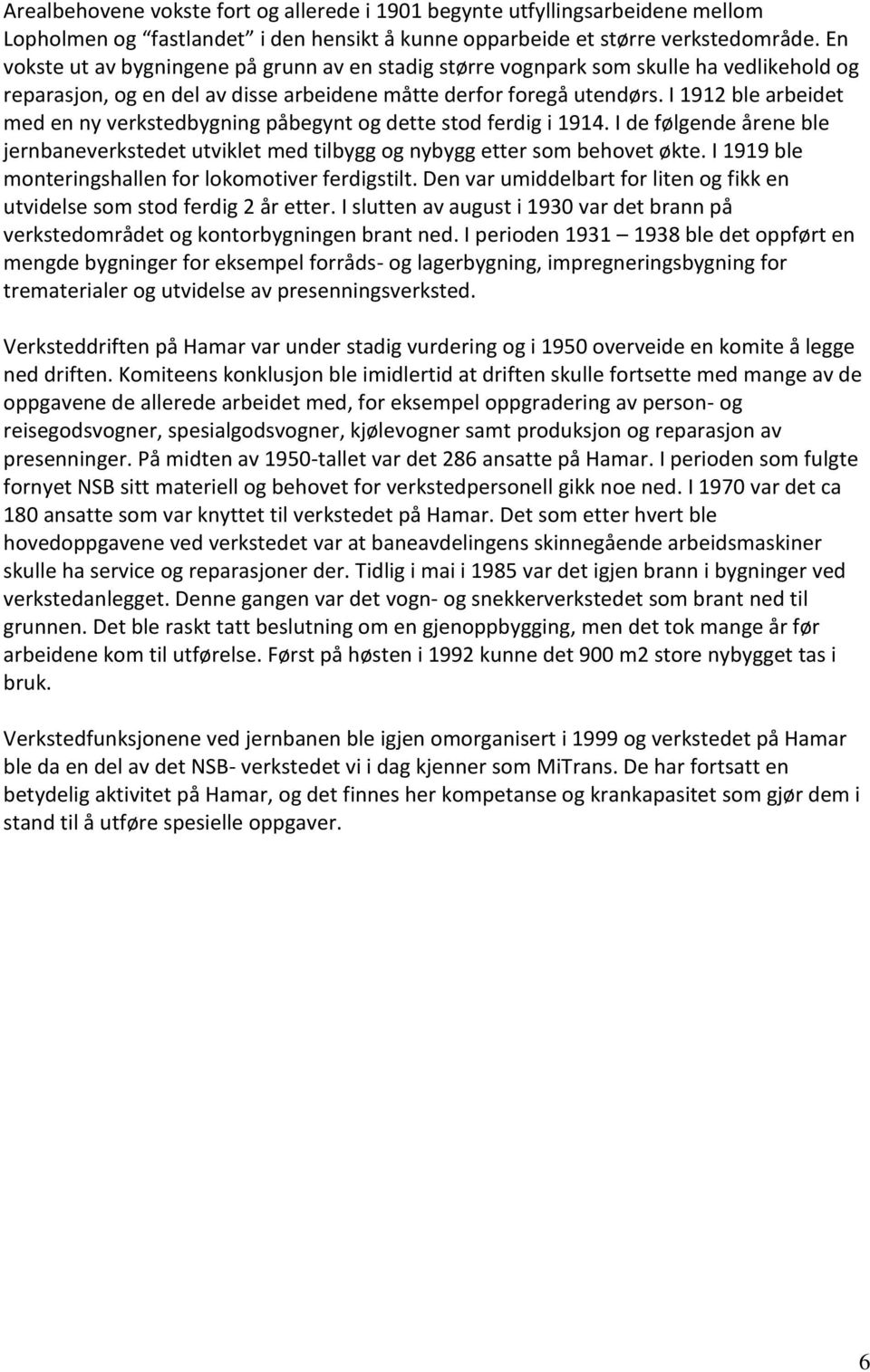 I 1912 ble arbeidet med en ny verkstedbygning påbegynt og dette stod ferdig i 1914. I de følgende årene ble jernbaneverkstedet utviklet med tilbygg og nybygg etter som behovet økte.