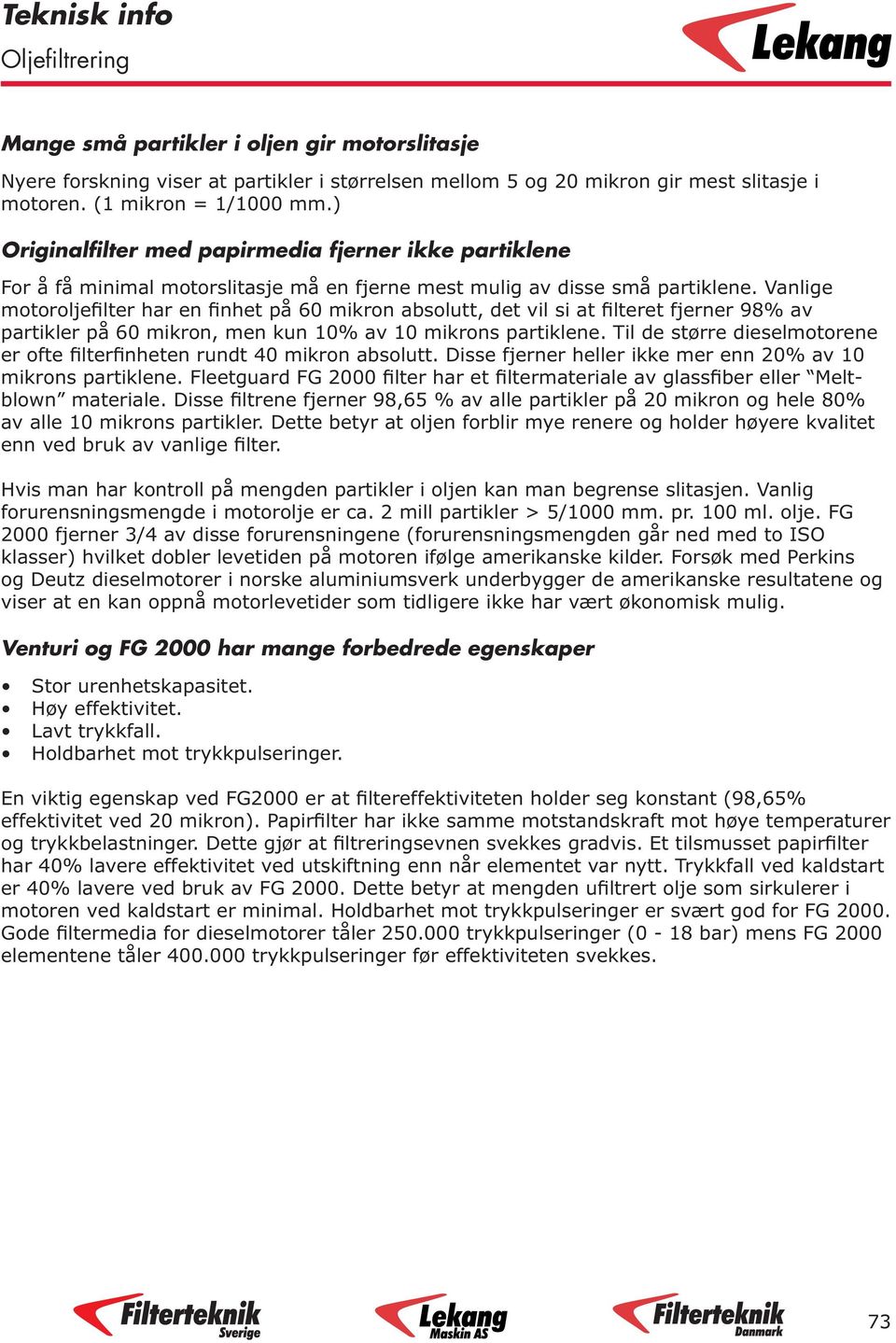 Vanlige motoroljefilter har en finhet på 60 mikron absolutt, det vil si at filteret fjerner 98% av partikler på 60 mikron, men kun 10% av 10 mikrons partiklene.