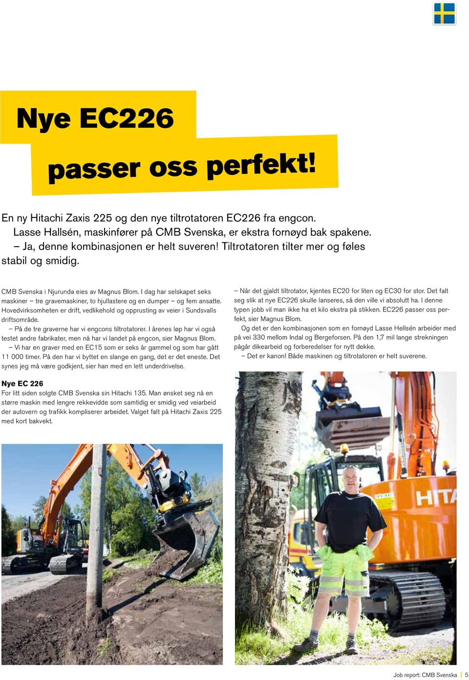 I dag har selskapet seks maskiner tre gravemaskiner, to hjullastere og en dumper og fem ansatte. Hovedvirksomheten er drift, vedlikehold og opprusting av veier i Sundsvalls driftsområde.