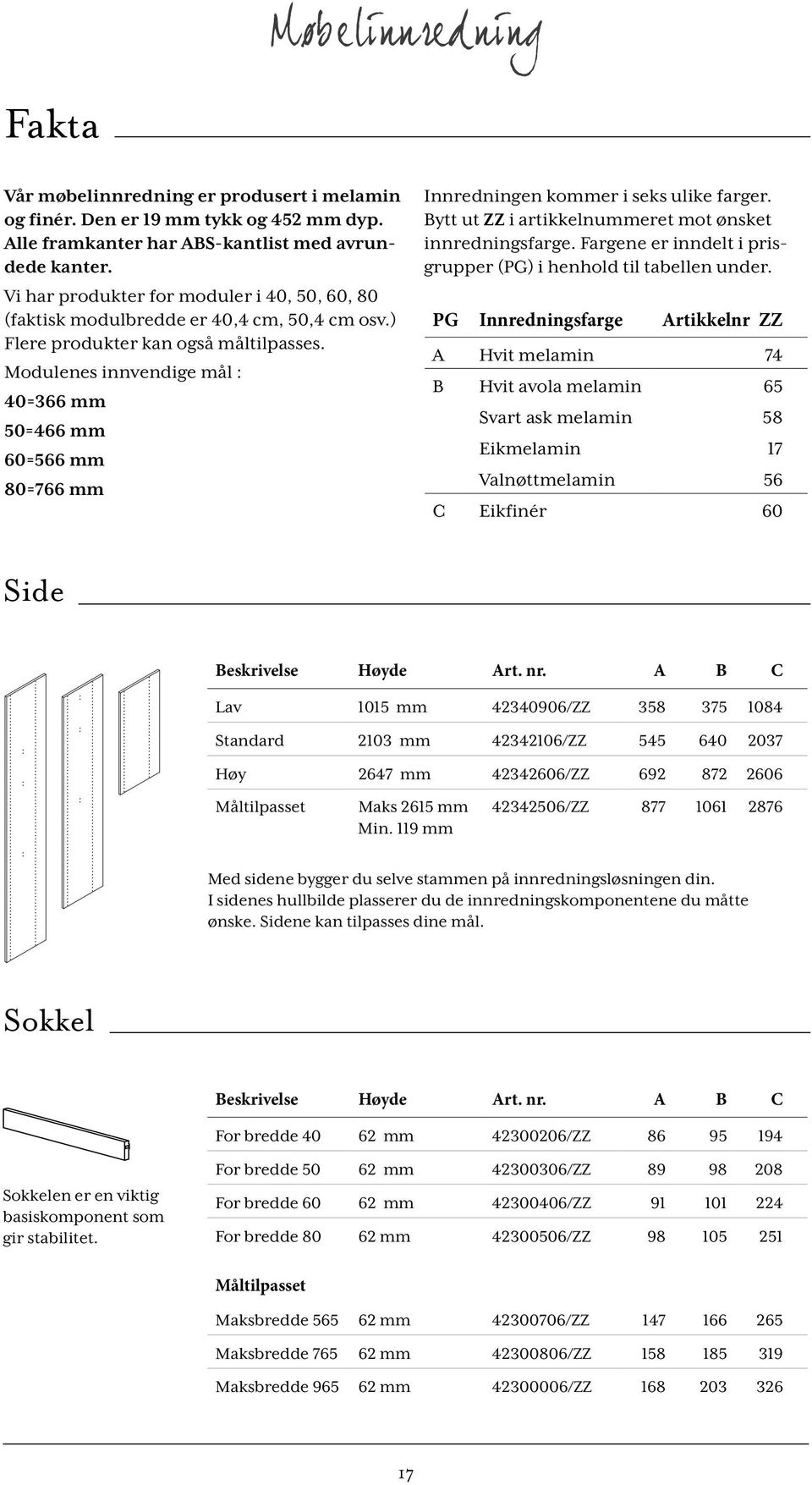 Modulenes innvendige mål : 40=366 mm 50=466 mm 60=566 mm 80=766 mm Innredningen kommer i seks ulike farger. Bytt ut ZZ i artikkelnummeret mot ønsket innredningsfarge.