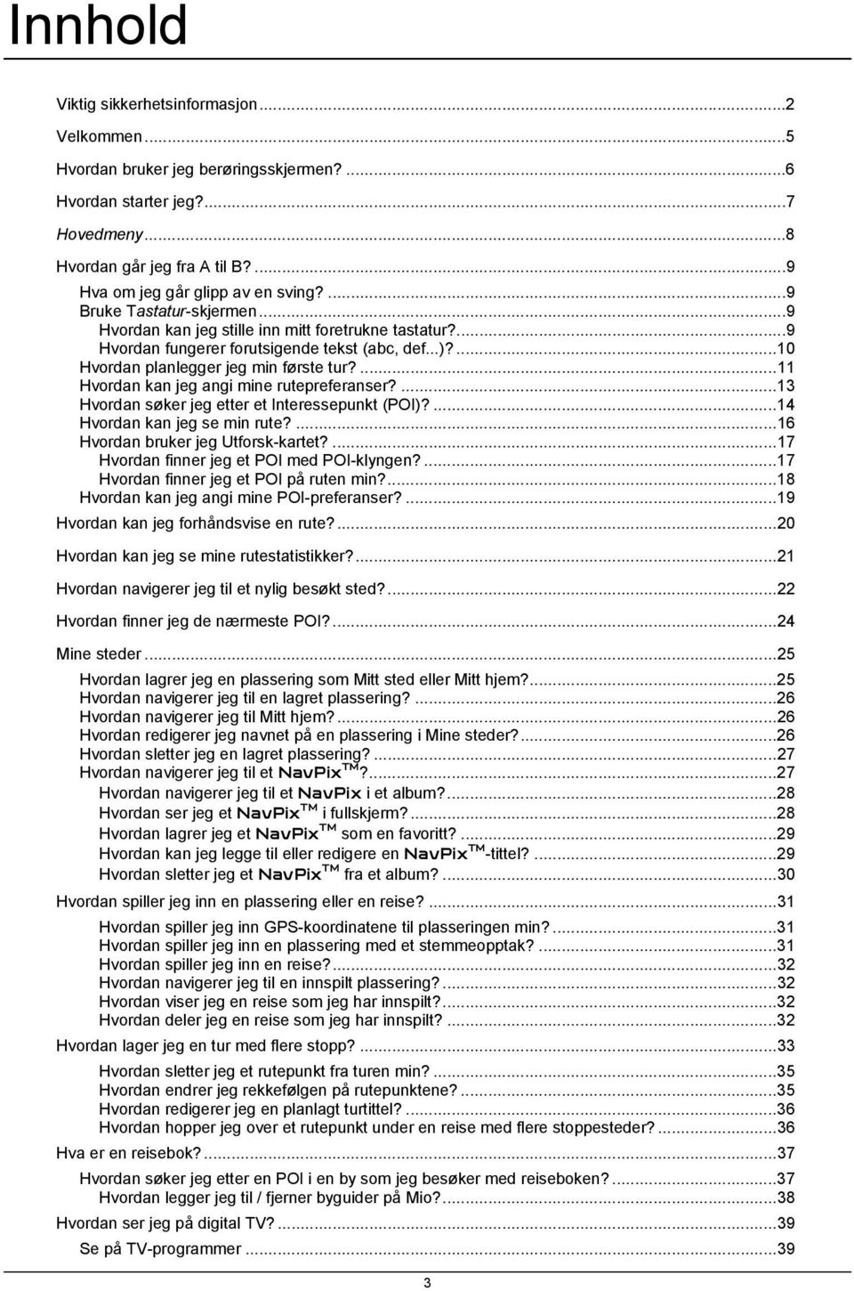 ...11 Hvordan kan jeg angi mine rutepreferanser?...13 Hvordan søker jeg etter et Interessepunkt (POI)?...14 Hvordan kan jeg se min rute?...16 Hvordan bruker jeg Utforsk-kartet?