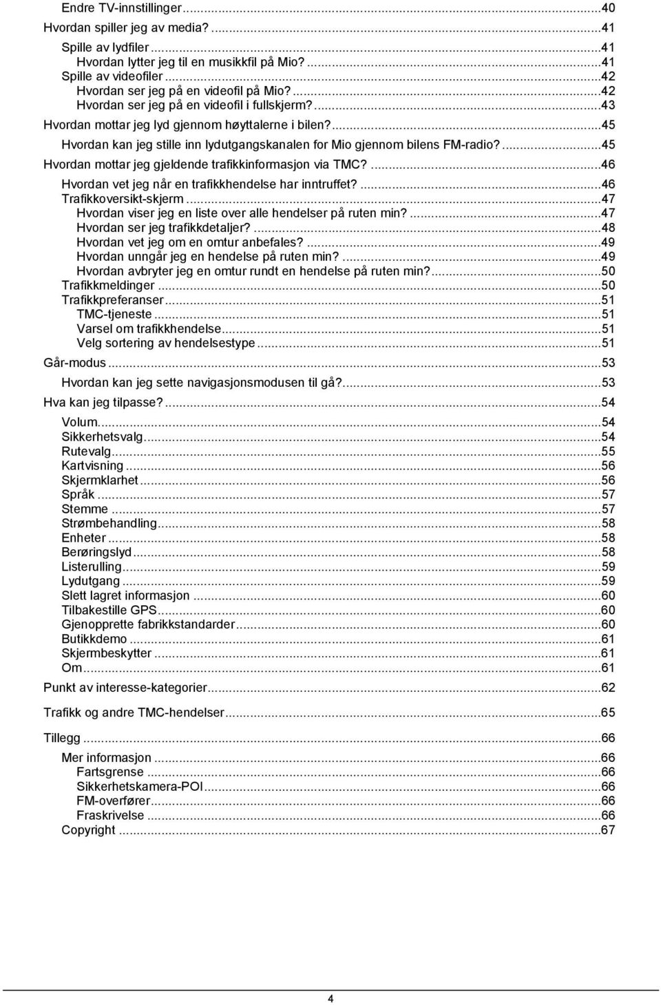 ...45 Hvordan mottar jeg gjeldende trafikkinformasjon via TMC?...46 Hvordan vet jeg når en trafikkhendelse har inntruffet?...46 Trafikkoversikt-skjerm.