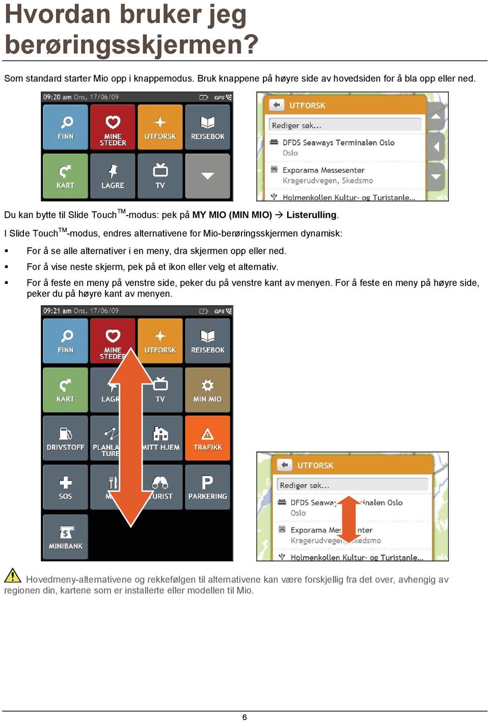 I Slide Touch TM -modus, endres alternativene for Mio-berøringsskjermen dynamisk: For å se alle alternativer i en meny, dra skjermen opp eller ned.