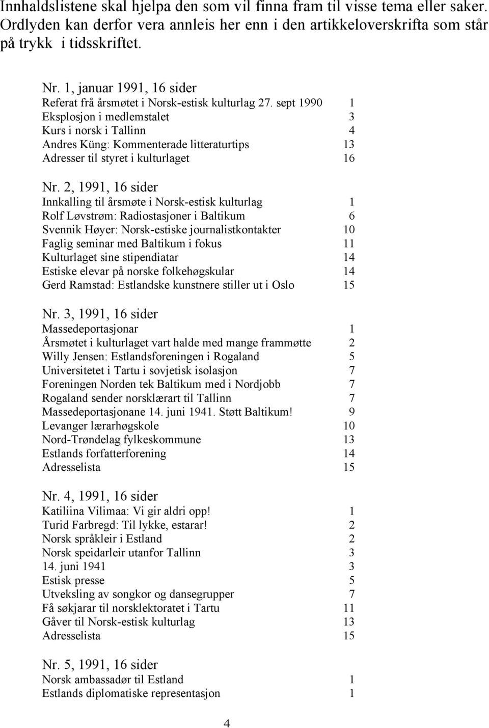 sept 1990 1 Eksplosjon i medlemstalet 3 Kurs i norsk i Tallinn 4 Andres Küng: Kommenterade litteraturtips 13 Adresser til styret i kulturlaget 16 Nr.