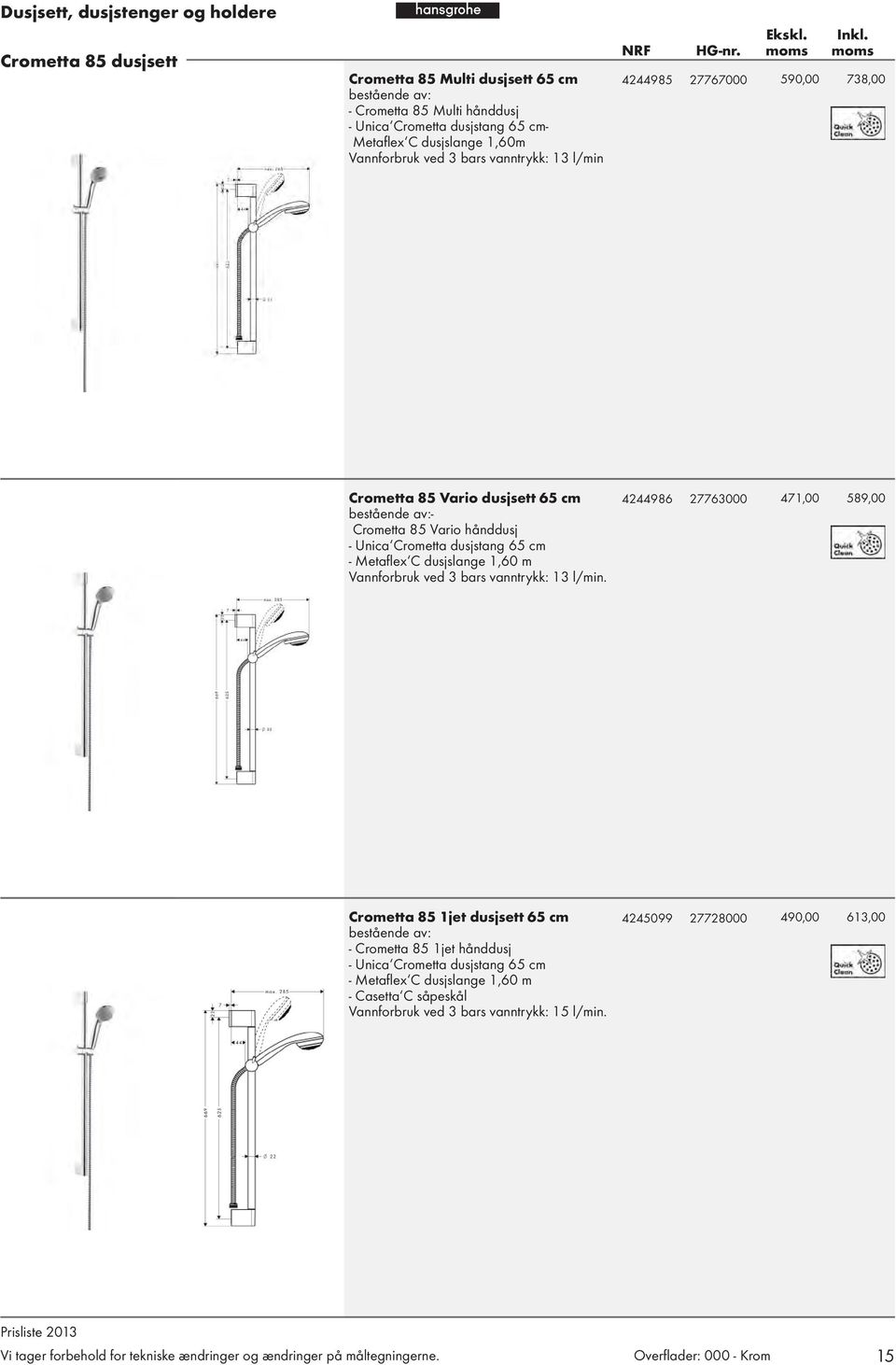 dusjstang 65 cm - Metafl ex C dusjslange 1,60 m Vannforbruk ved 3 bars vanntrykk: 13 l/min.