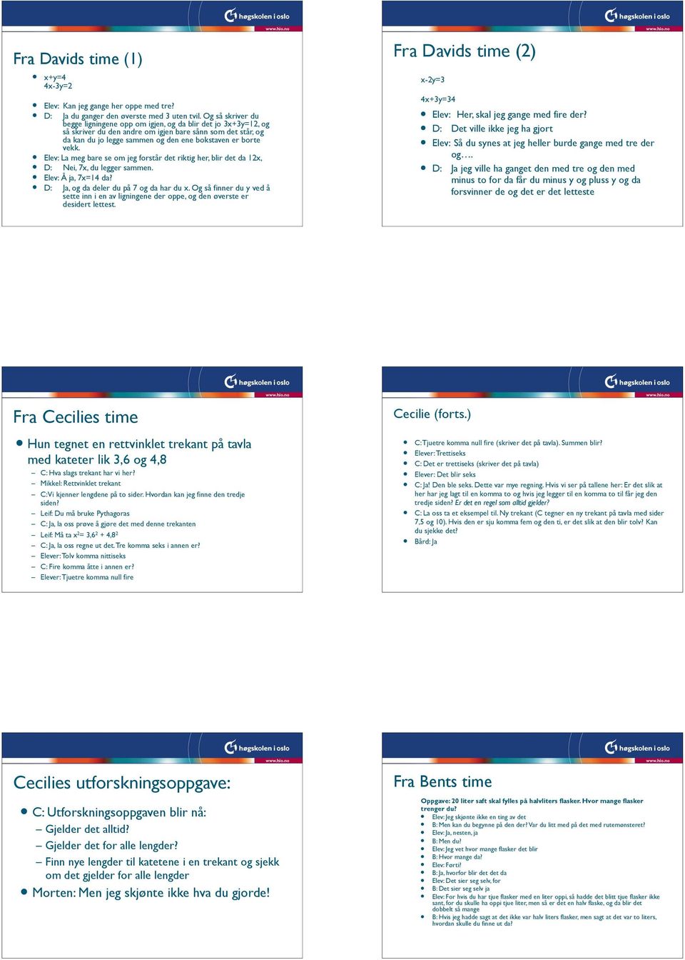 ! Elev: La meg bare se om jeg forstår det riktig her, blir det da 12x,! D: Nei, 7x, du legger sammen.! Elev: Å ja, 7x=14 da?! D: Ja, og da deler du på 7 og da har du x.