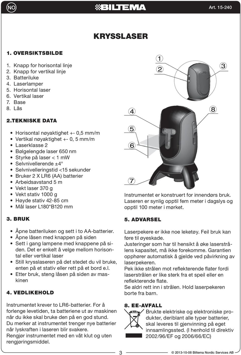 Bruker 2 X LR6 (AA) batterier Arbeidsavstand 5 m Vekt laser 370 g Vekt stativ 1000 g Høyde stativ 42-85 cm Mål laser L180*B120 mm 3. BRUK Åpne batteriluken og sett i to AA-batterier.