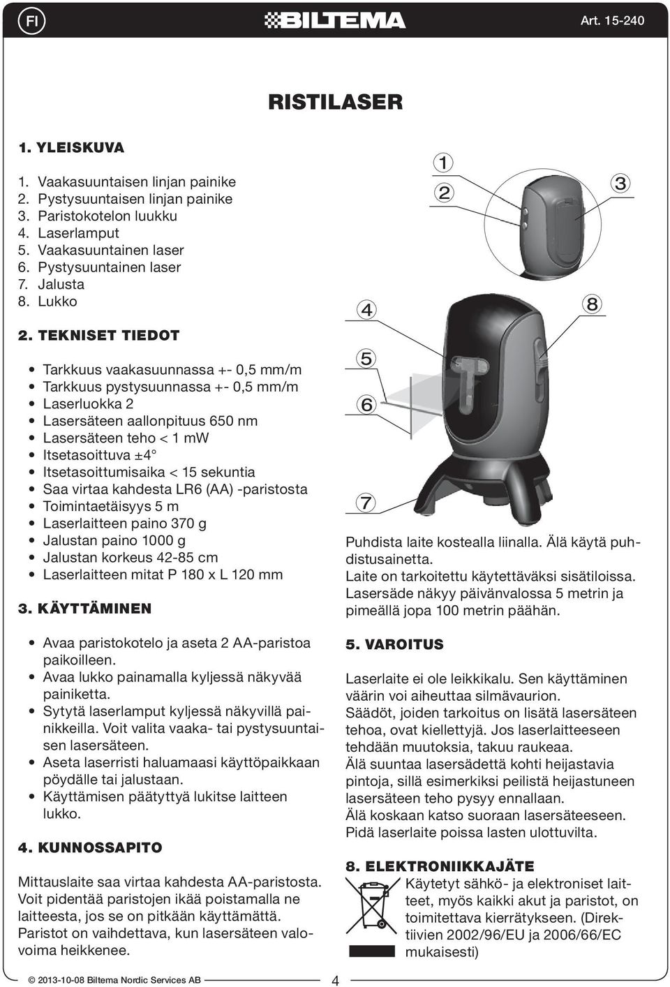 TEKNISET TIEDOT Tarkkuus vaakasuunnassa +- 0,5 mm/m Tarkkuus pystysuunnassa +- 0,5 mm/m Laserluokka 2 Lasersäteen aallonpituus 650 nm Lasersäteen teho < 1 mw Itsetasoittuva ±4 Itsetasoittumisaika <