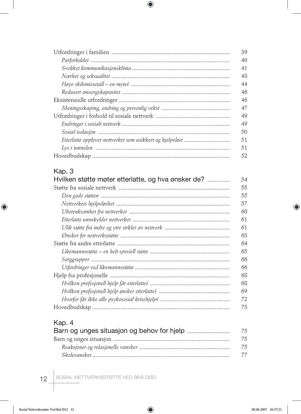 .. 50 Etterlatte opplever nettverket som usikkert og hjelpeløst... 51 Lys i tunnelen... 51 Hovedbudskap... 52 Kap. 3 Hvilken støtte møter etterlatte, og hva ønsker de?... 54 Støtte fra sosiale nettverk.