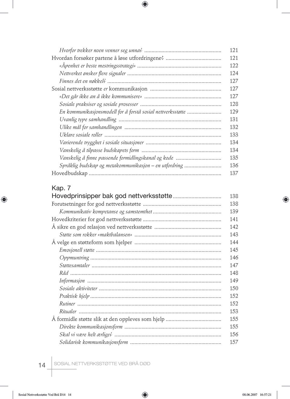 .. 128 En kommunikasjonsmodell for å forstå sosial nettverksstøtte... 129 Uvanlig type samhandling... 131 Ulike mål for samhandlingen... 132 Uklare sosiale roller.