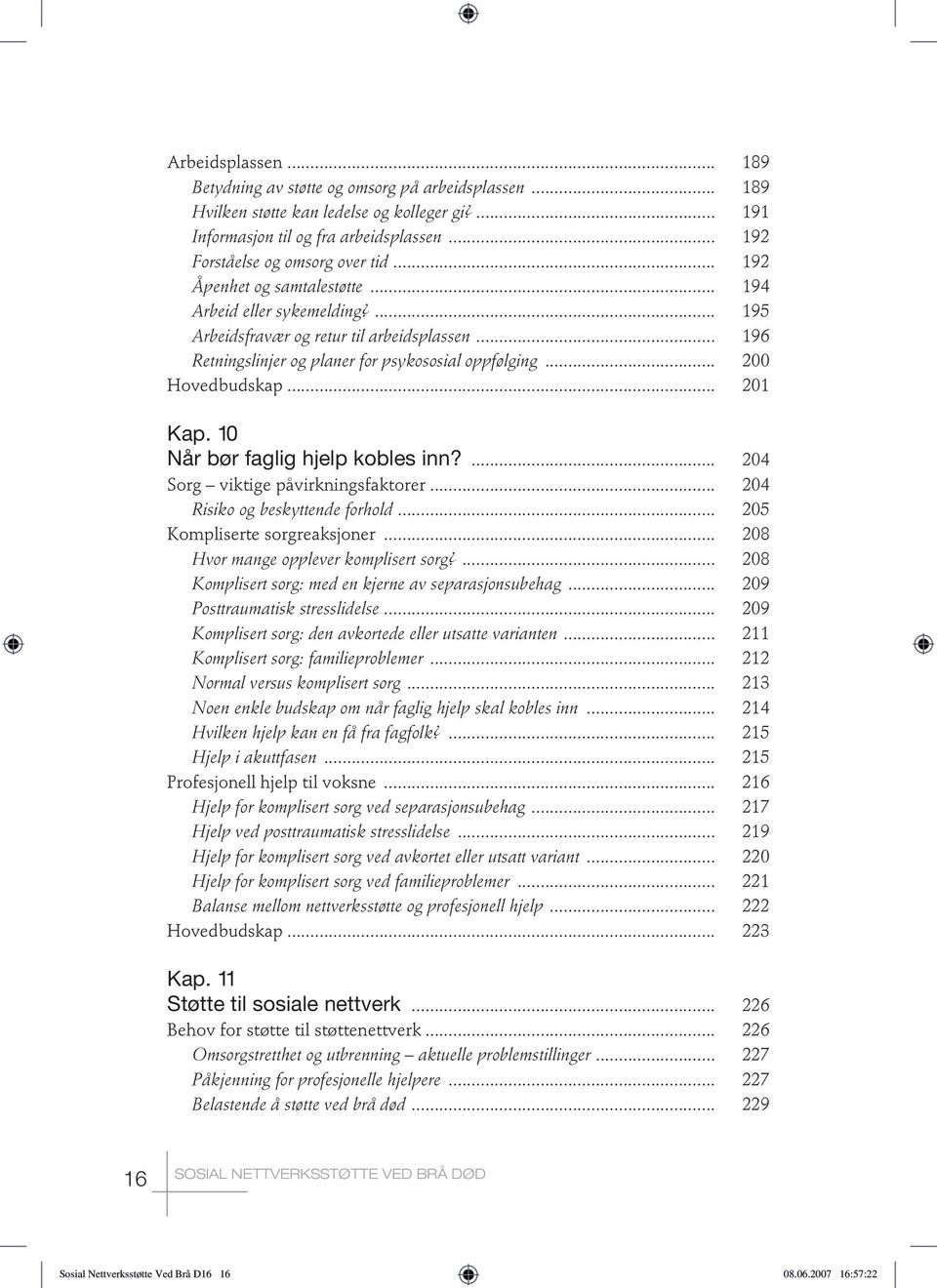 .. 201 Kap. 10 Når bør faglig hjelp kobles inn?... 204 Sorg viktige påvirkningsfaktorer... 204 Risiko og beskyttende forhold... 205 Kompliserte sorgreaksjoner... 208 Hvor mange opplever komplisert sorg?