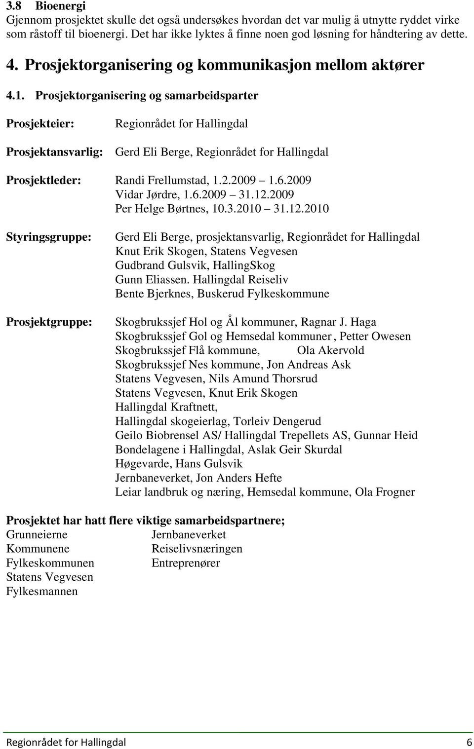Prosjektorganisering og samarbeidsparter Prosjekteier: Regionrådet for Hallingdal Prosjektansvarlig: Gerd Eli Berge, Regionrådet for Hallingdal Prosjektleder: Randi Frellumstad, 1.2.2009 1.6.