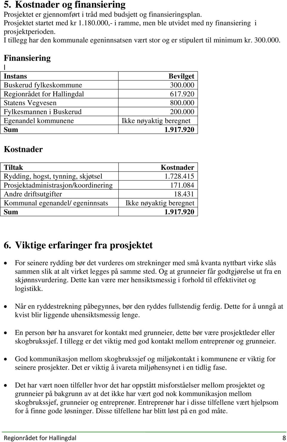 920 Statens Vegvesen 800.000 Fylkesmannen i Buskerud 200.000 Egenandel kommunene Ikke nøyaktig beregnet Sum 1.917.920 Kostnader Tiltak Kostnader Rydding, hogst, tynning, skjøtsel 1.728.
