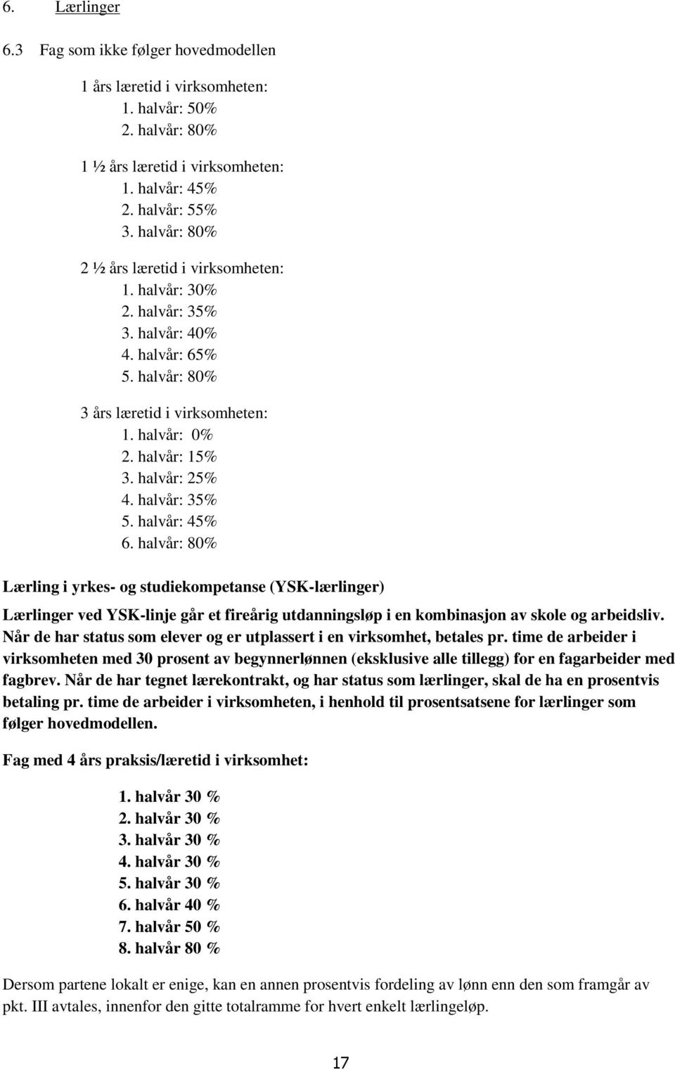 halvår: 35% 5. halvår: 45% 6. halvår: 80% Lærling i yrkes- og studiekompetanse (YSK-lærlinger) Lærlinger ved YSK-linje går et fireårig utdanningsløp i en kombinasjon av skole og arbeidsliv.