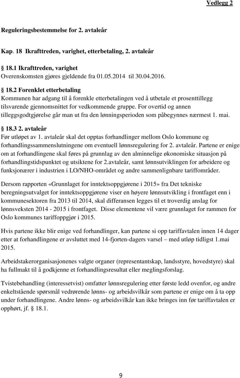 For overtid og annen tilleggsgodtgjørelse går man ut fra den lønningsperioden som påbegynnes nærmest 1. mai. 18.3 2. avtaleår Før utløpet av 1.