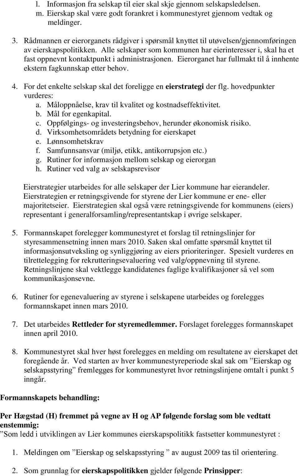 Alle selskaper som kommunen har eierinteresser i, skal ha et fast oppnevnt kontaktpunkt i administrasjonen. Eierorganet har fullmakt til å innhente ekstern fagkunnskap etter behov. 4.