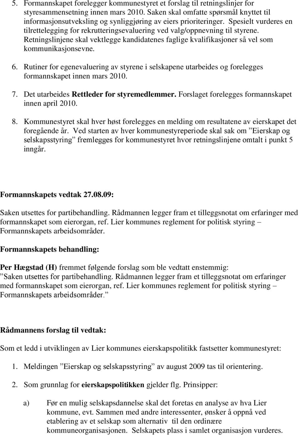 Spesielt vurderes en tilrettelegging for rekrutteringsevaluering ved valg/oppnevning til styrene. Retningslinjene skal vektlegge kandidatenes faglige kvalifikasjoner så vel som kommunikasjonsevne. 6.