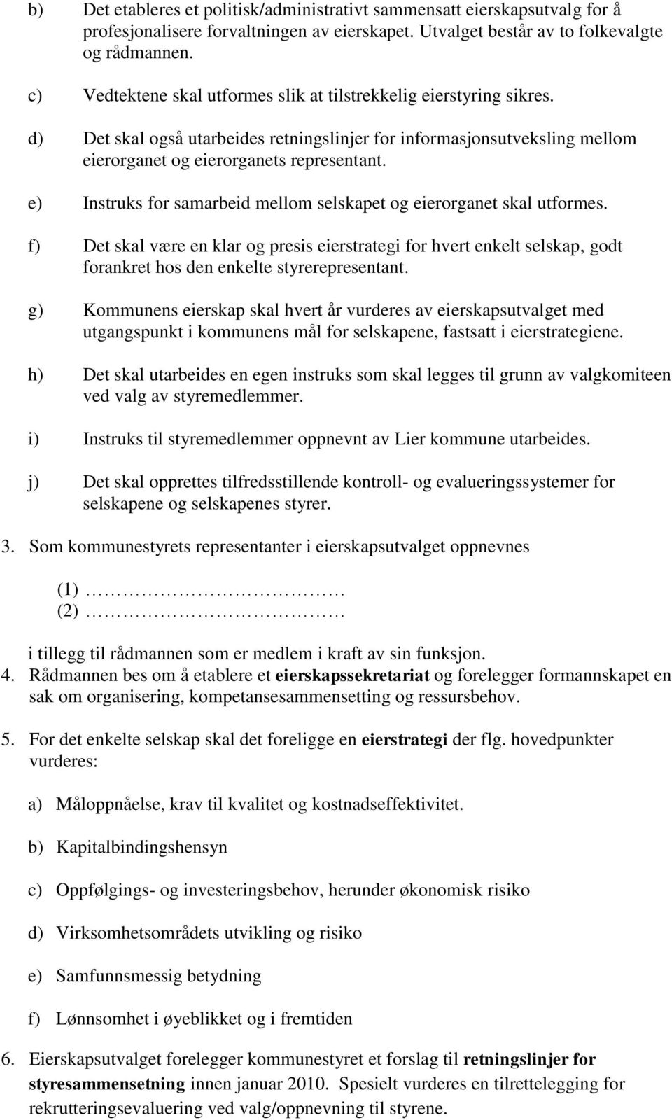 e) Instruks for samarbeid mellom selskapet og eierorganet skal utformes. f) Det skal være en klar og presis eierstrategi for hvert enkelt selskap, godt forankret hos den enkelte styrerepresentant.