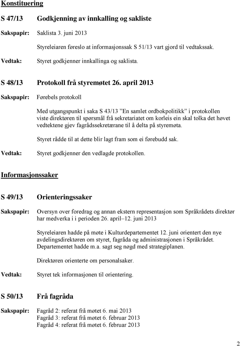 april 2013 Førebels protokoll Med utgangspunkt i saka S 43/13 En samlet ordbokpolitikk i protokollen viste direktøren til spørsmål frå sekretariatet om korleis ein skal tolka det høvet vedtektene